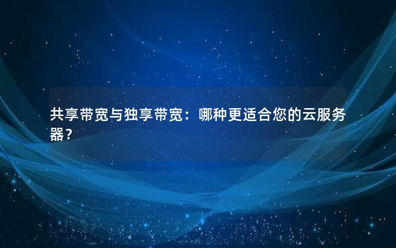 共享带宽与独享带宽：哪种更适合您的云服务器？