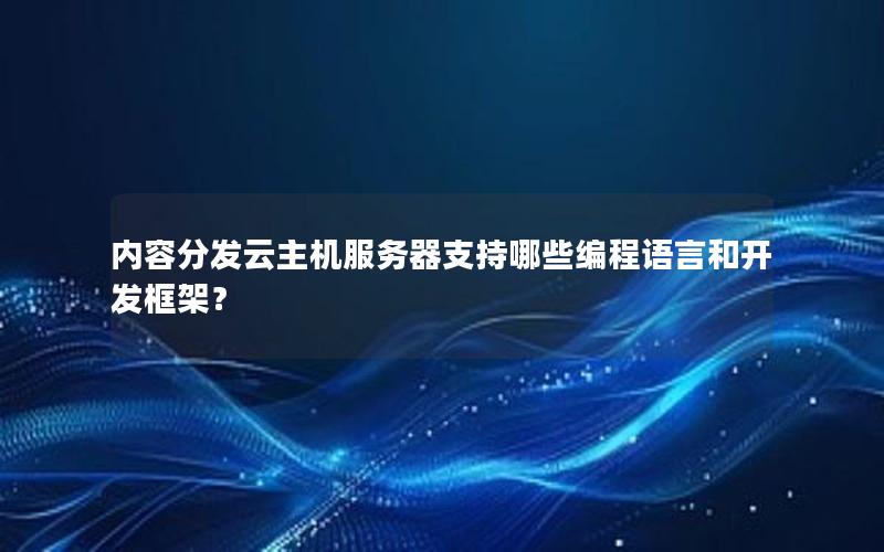 内容分发云主机服务器支持哪些编程语言和开发框架？