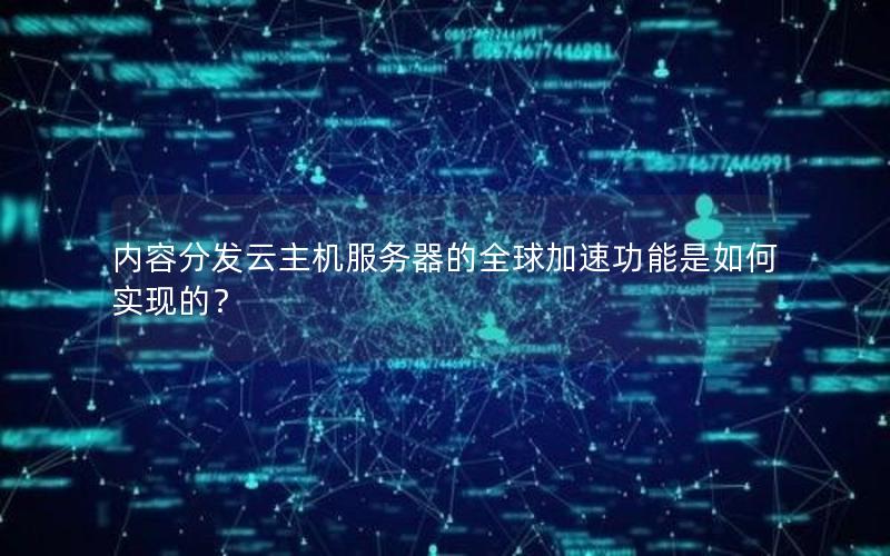 内容分发云主机服务器的全球加速功能是如何实现的？