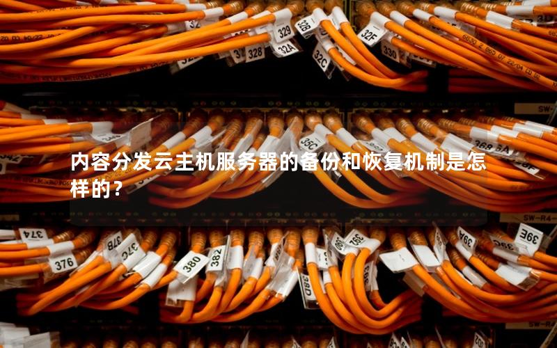 内容分发云主机服务器的备份和恢复机制是怎样的？