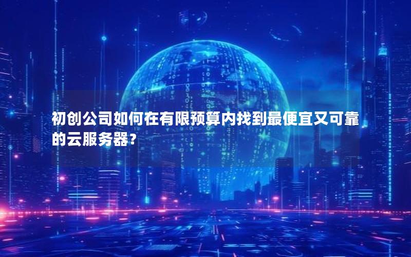 初创公司如何在有限预算内找到最便宜又可靠的云服务器？