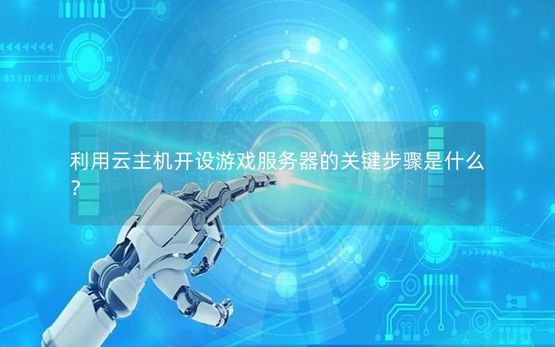 利用云主机开设游戏服务器的关键步骤是什么？