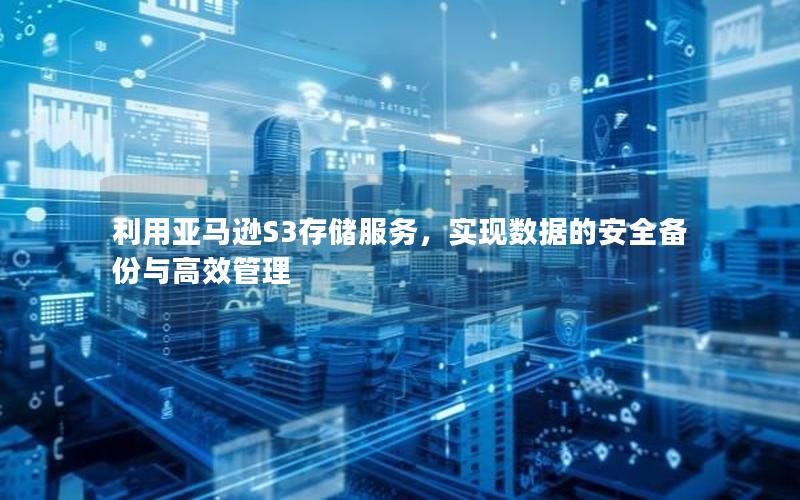 利用亚马逊S3存储服务，实现数据的安全备份与高效管理