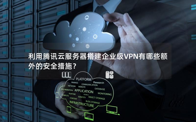 利用腾讯云服务器搭建企业级VPN有哪些额外的安全措施？