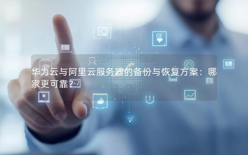 华为云与阿里云服务器的备份与恢复方案：哪家更可靠？