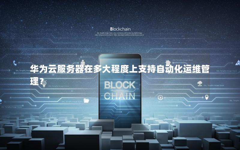 华为云服务器在多大程度上支持自动化运维管理？