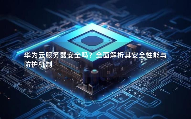 华为云服务器安全吗？全面解析其安全性能与防护机制