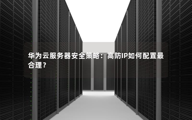 华为云服务器安全策略：高防IP如何配置最合理？