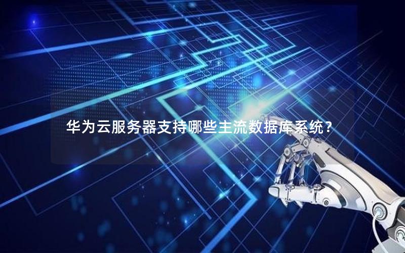 华为云服务器支持哪些主流数据库系统？