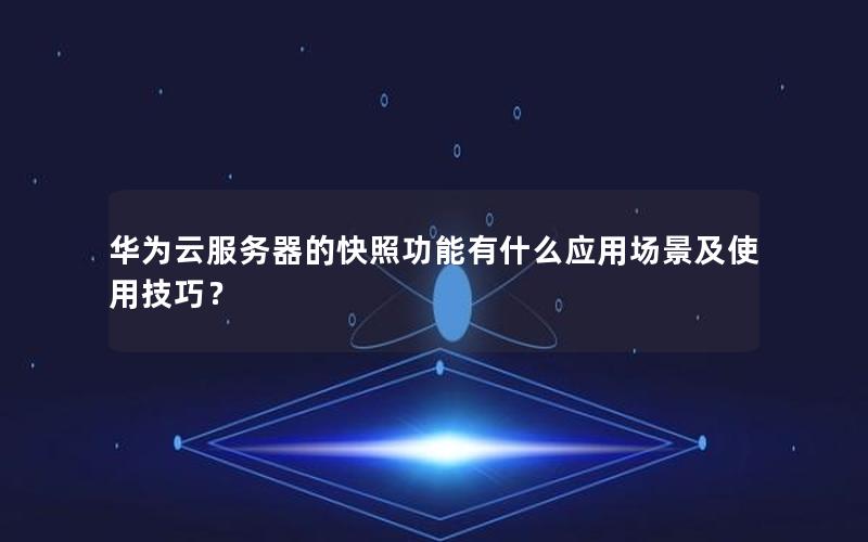 华为云服务器的快照功能有什么应用场景及使用技巧？