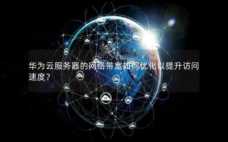 华为云服务器的网络带宽如何优化以提升访问速度？