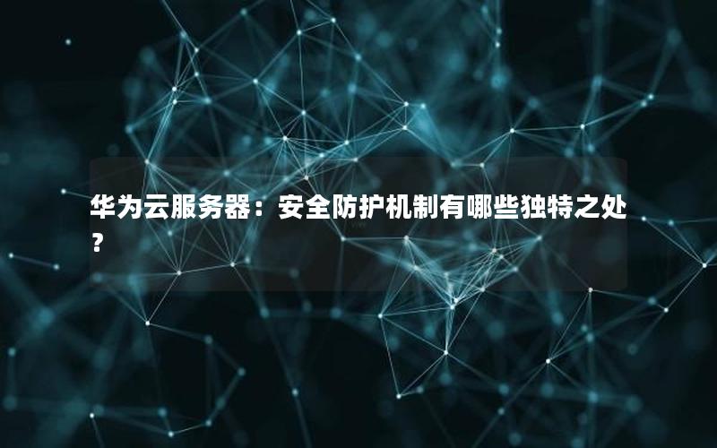 华为云服务器：安全防护机制有哪些独特之处？