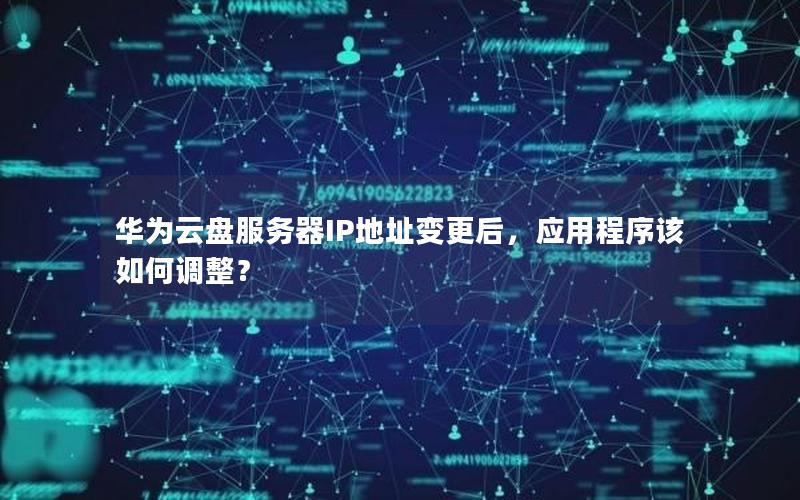 华为云盘服务器IP地址变更后，应用程序该如何调整？