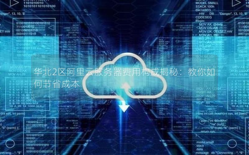 华北2区阿里云服务器费用构成揭秘：教你如何节省成本