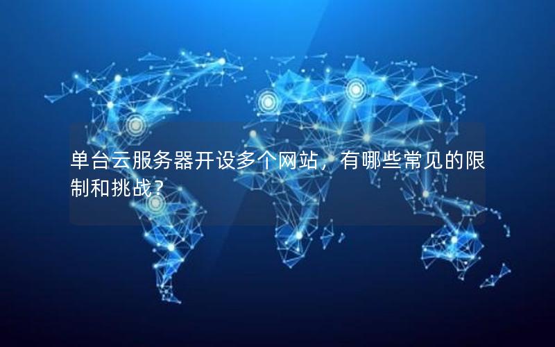 单台云服务器开设多个网站，有哪些常见的限制和挑战？