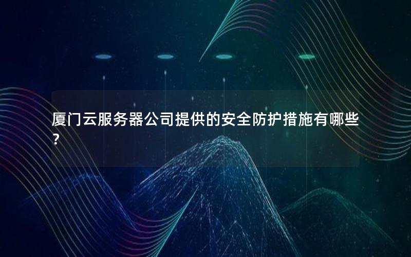 厦门云服务器公司提供的安全防护措施有哪些？