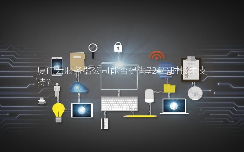 厦门云服务器公司能否提供724小时技术支持？
