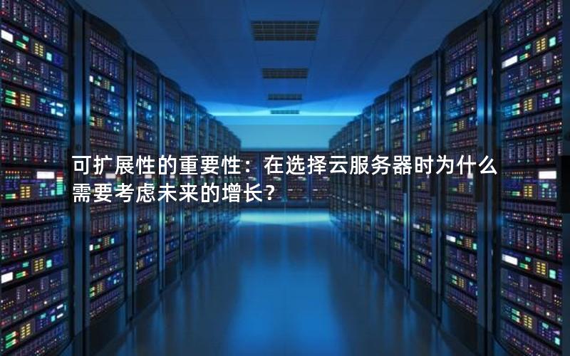 可扩展性的重要性：在选择云服务器时为什么需要考虑未来的增长？