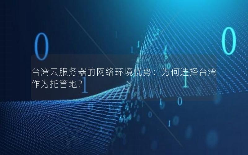 台湾云服务器的网络环境优势：为何选择台湾作为托管地？
