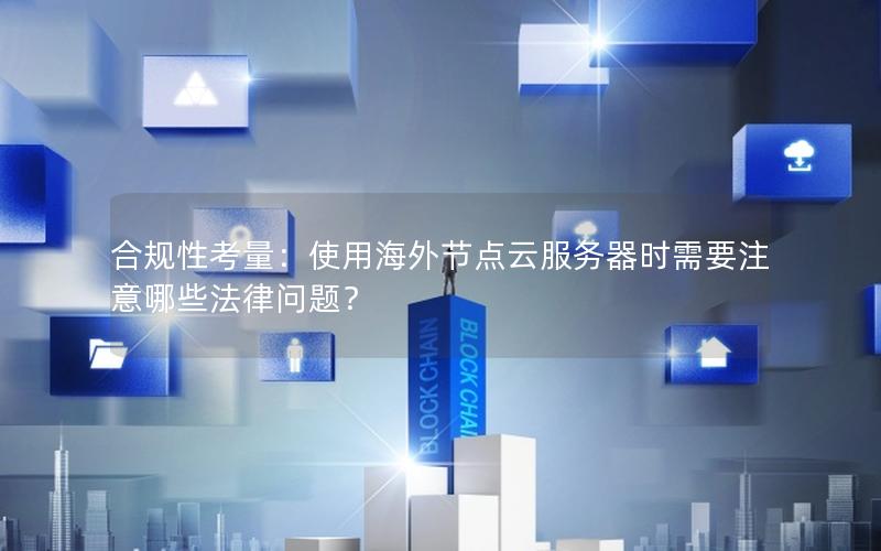 合规性考量：使用海外节点云服务器时需要注意哪些法律问题？