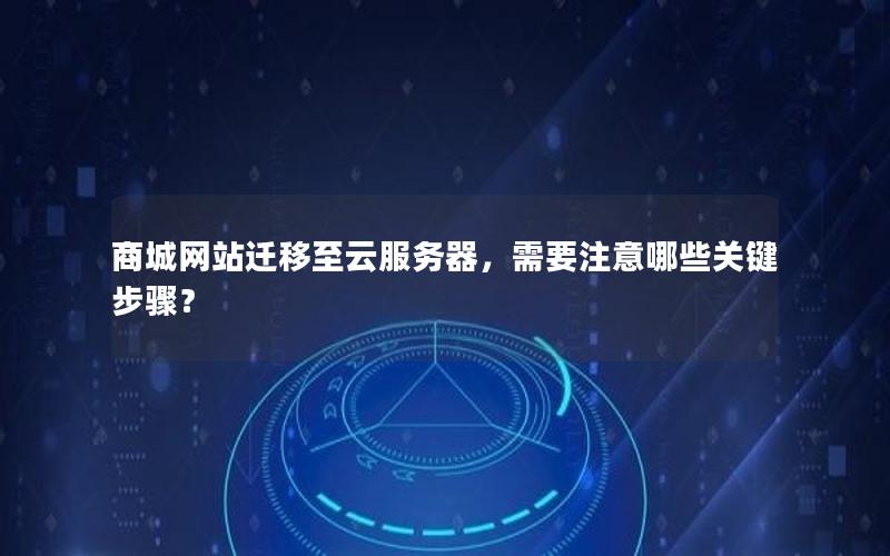 商城网站迁移至云服务器，需要注意哪些关键步骤？