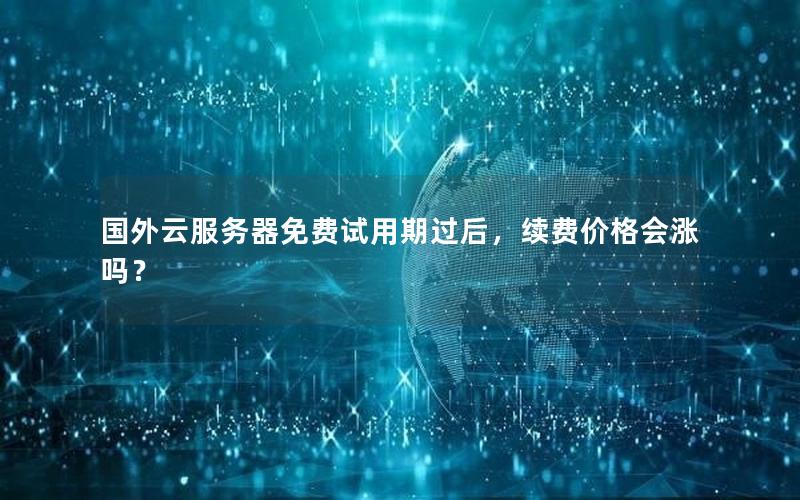 国外云服务器免费试用期过后，续费价格会涨吗？