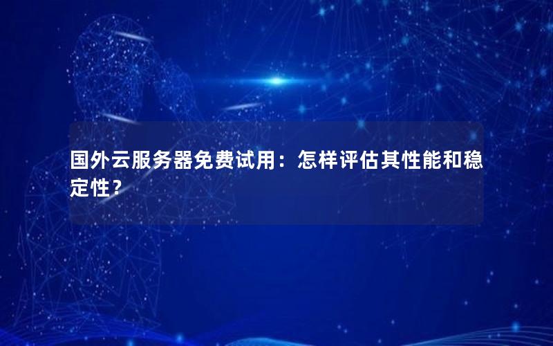 国外云服务器免费试用：怎样评估其性能和稳定性？