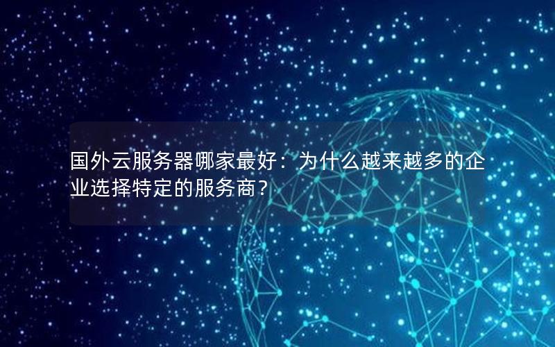 国外云服务器哪家最好：为什么越来越多的企业选择特定的服务商？