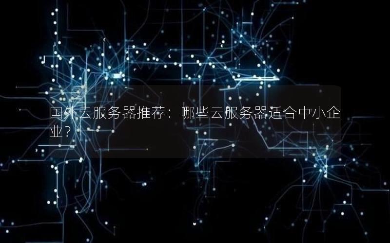 国外云服务器推荐：哪些云服务器适合中小企业？