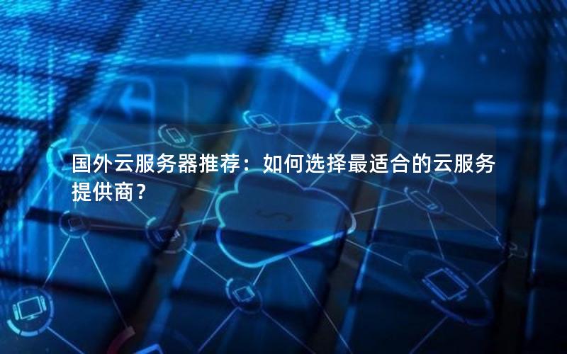国外云服务器推荐：如何选择最适合的云服务提供商？