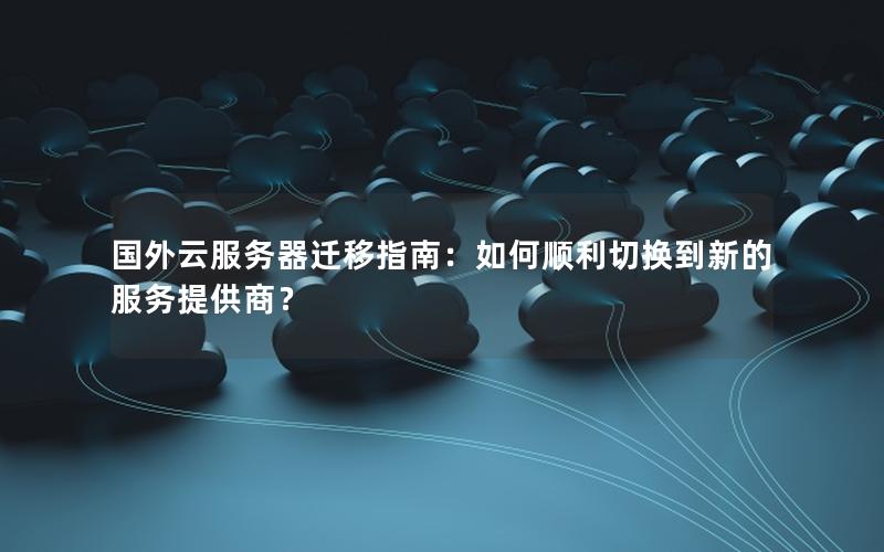 国外云服务器迁移指南：如何顺利切换到新的服务提供商？