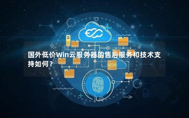 国外低价Win云服务器的售后服务和技术支持如何？