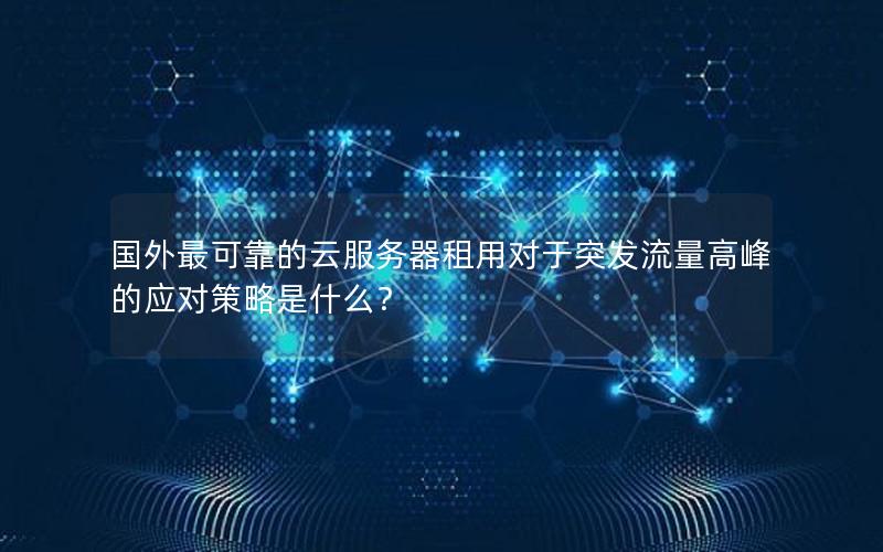 国外最可靠的云服务器租用对于突发流量高峰的应对策略是什么？