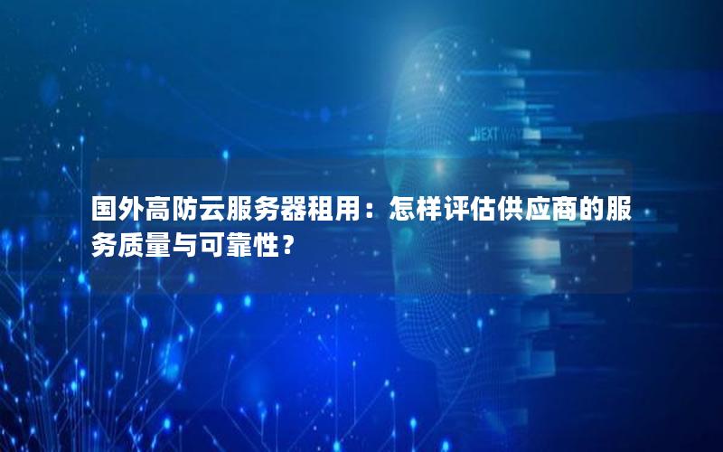 国外高防云服务器租用：怎样评估供应商的服务质量与可靠性？