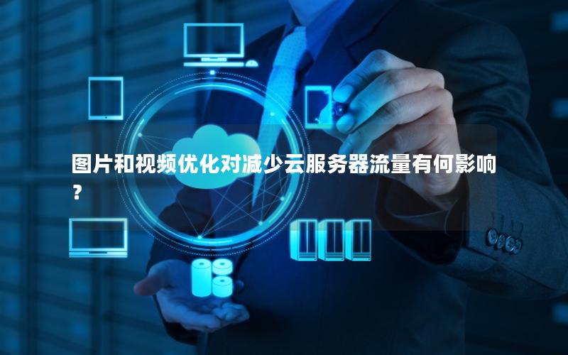 图片和视频优化对减少云服务器流量有何影响？