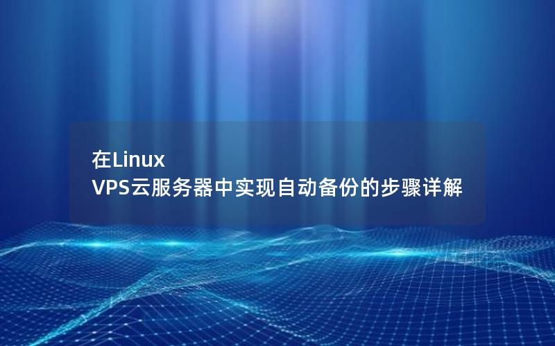 在Linux VPS云服务器中实现自动备份的步骤详解