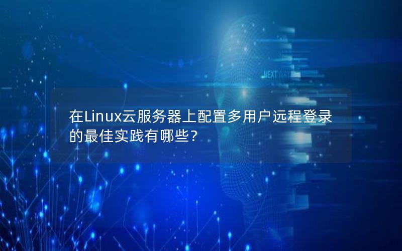 在Linux云服务器上配置多用户远程登录的最佳实践有哪些？