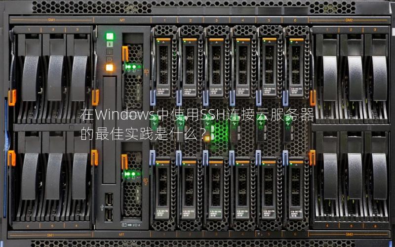在Windows中使用SSH连接云服务器的最佳实践是什么？