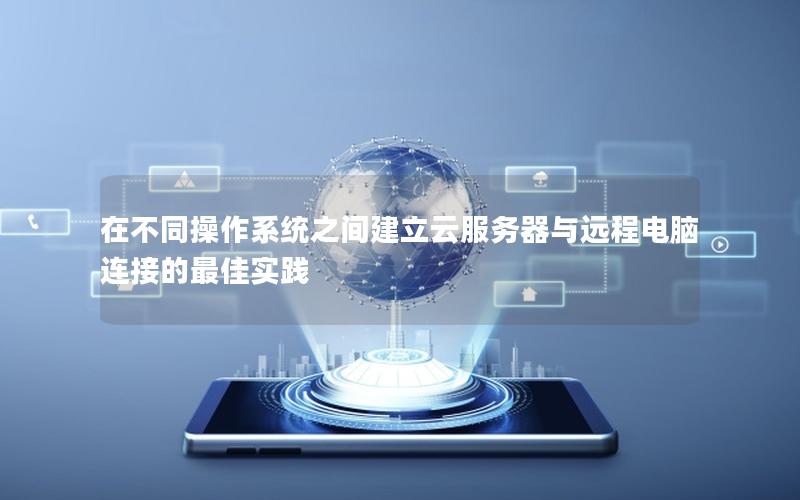 在不同操作系统之间建立云服务器与远程电脑连接的最佳实践