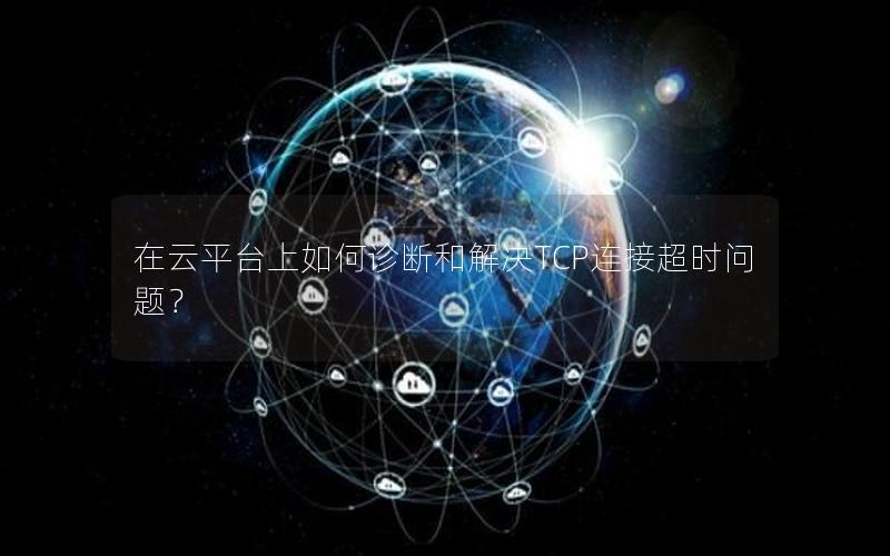 在云平台上如何诊断和解决TCP连接超时问题？