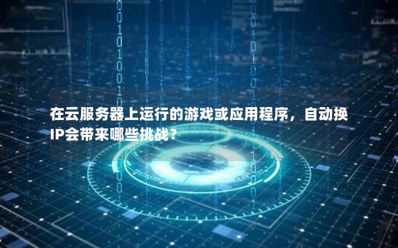 在云服务器上运行的游戏或应用程序，自动换IP会带来哪些挑战？
