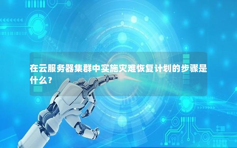 在云服务器集群中实施灾难恢复计划的步骤是什么？