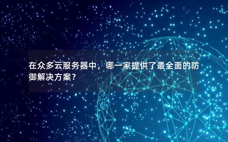 在众多云服务器中，哪一家提供了最全面的防御解决方案？