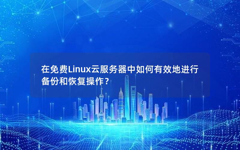 在免费Linux云服务器中如何有效地进行备份和恢复操作？