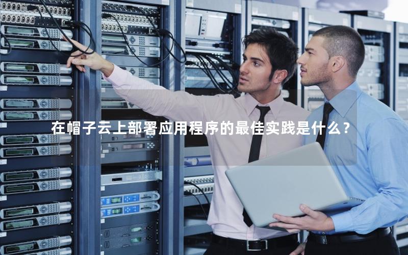 在帽子云上部署应用程序的最佳实践是什么？