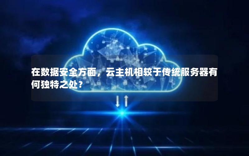 在数据安全方面，云主机相较于传统服务器有何独特之处？
