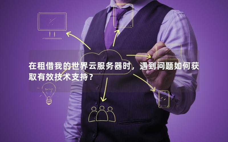 在租借我的世界云服务器时，遇到问题如何获取有效技术支持？