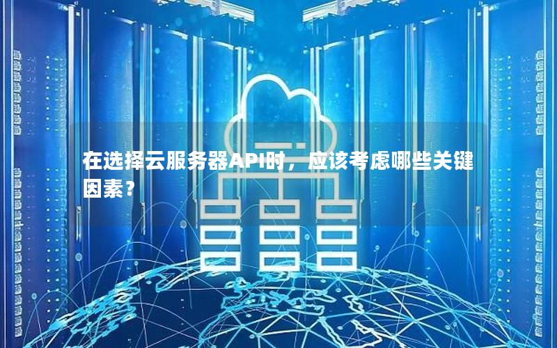在选择云服务器API时，应该考虑哪些关键因素？