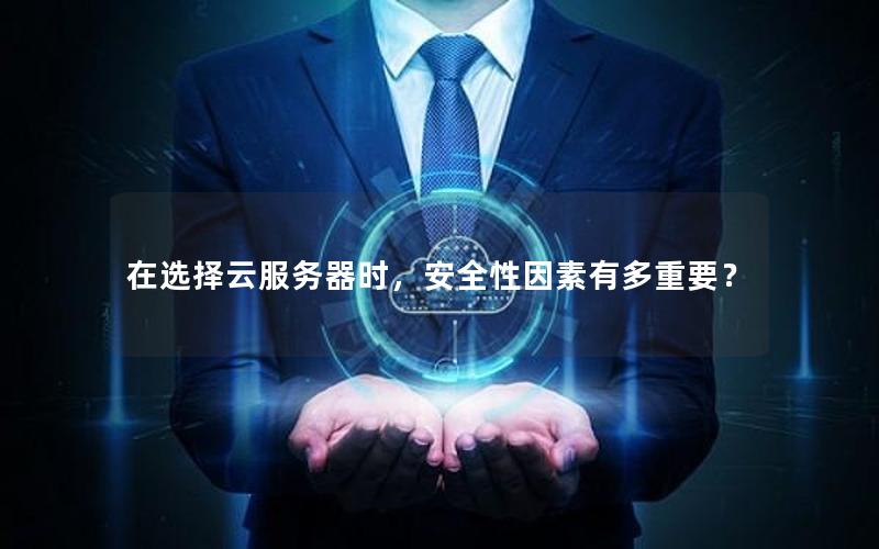 在选择云服务器时，安全性因素有多重要？