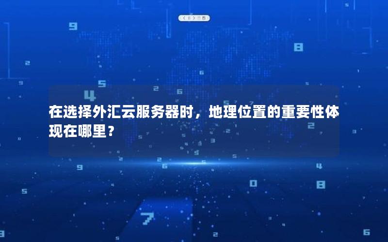 在选择外汇云服务器时，地理位置的重要性体现在哪里？